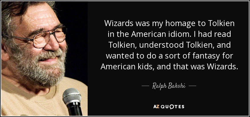 Wizards was my homage to Tolkien in the American idiom. I had read Tolkien, understood Tolkien, and wanted to do a sort of fantasy for American kids, and that was Wizards. - Ralph Bakshi