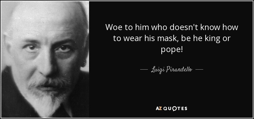 Woe to him who doesn't know how to wear his mask, be he king or pope! - Luigi Pirandello