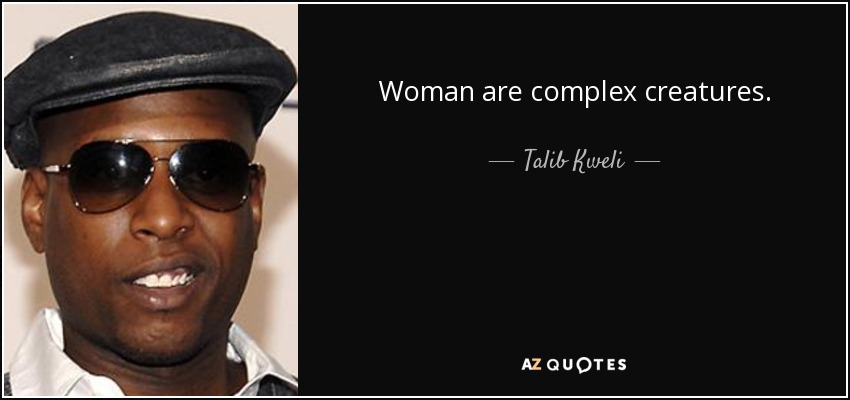 Woman are complex creatures. - Talib Kweli