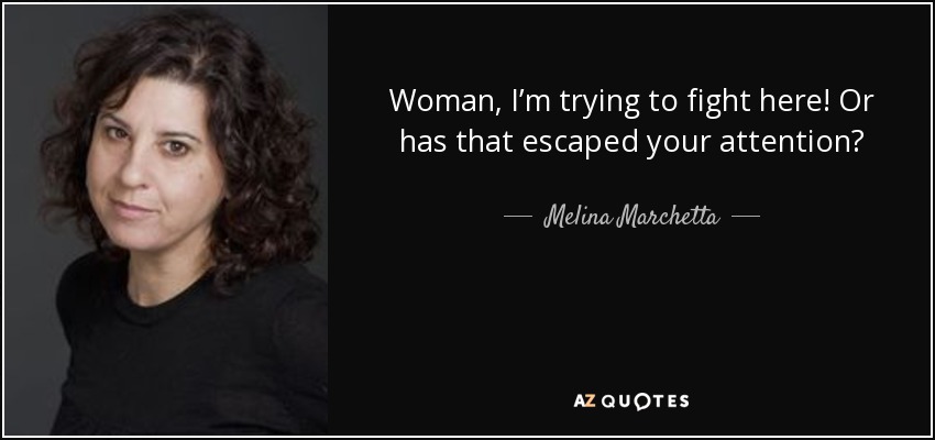 Woman, I’m trying to fight here! Or has that escaped your attention? - Melina Marchetta