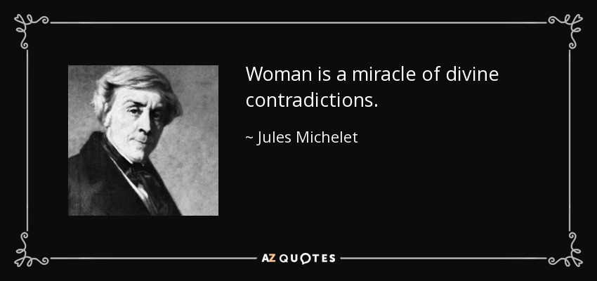 Woman is a miracle of divine contradictions. - Jules Michelet
