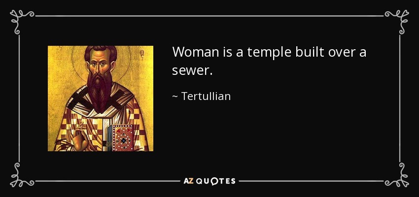 Woman is a temple built over a sewer. - Tertullian