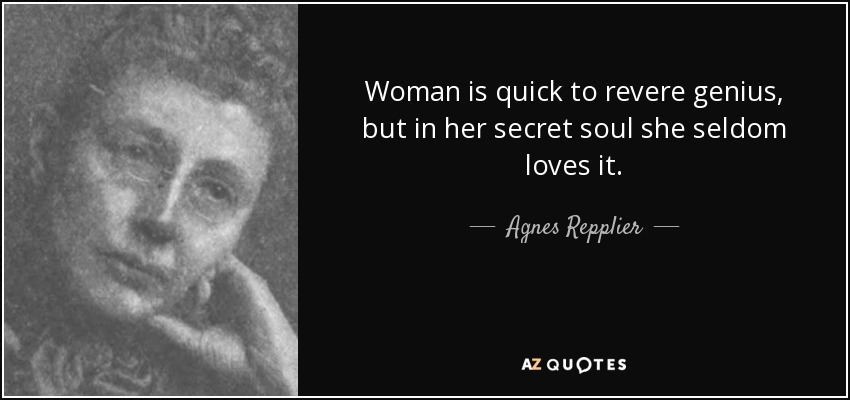 Woman is quick to revere genius, but in her secret soul she seldom loves it. - Agnes Repplier