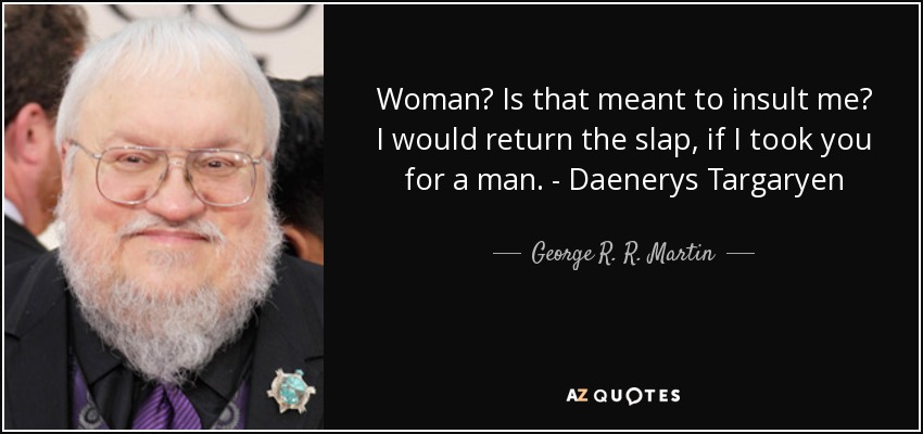 Woman? Is that meant to insult me? I would return the slap, if I took you for a man. - Daenerys Targaryen - George R. R. Martin