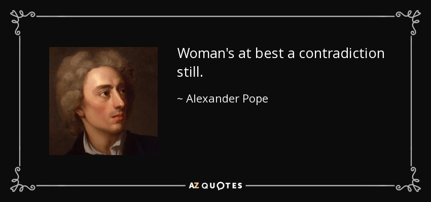 Woman's at best a contradiction still. - Alexander Pope