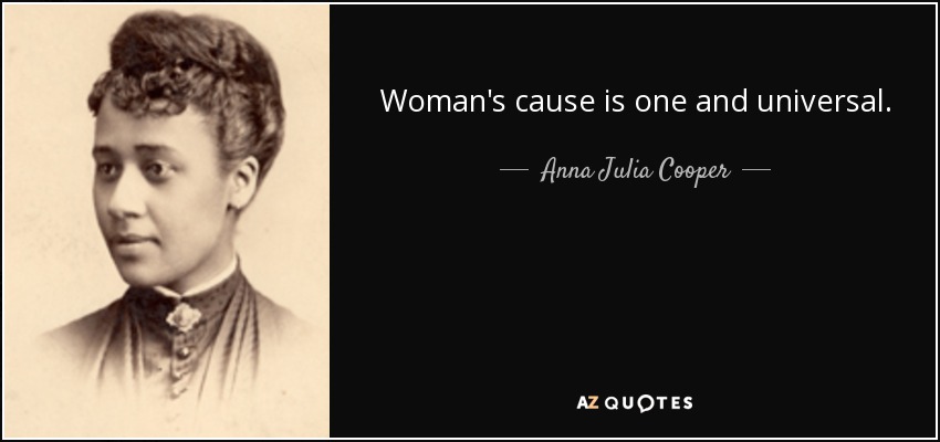 Woman's cause is one and universal. - Anna Julia Cooper