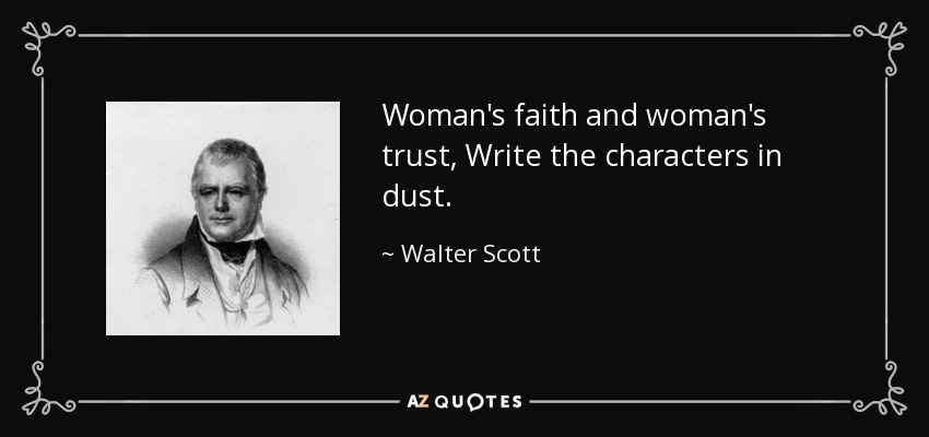 Woman's faith and woman's trust, Write the characters in dust. - Walter Scott