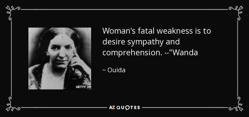 Woman's fatal weakness is to desire sympathy and comprehension. --