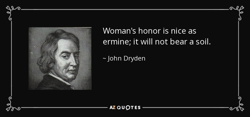 Woman's honor is nice as ermine; it will not bear a soil. - John Dryden