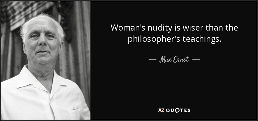 Woman's nudity is wiser than the philosopher's teachings. - Max Ernst