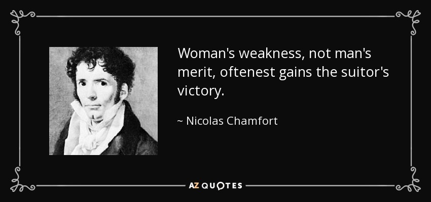 Woman's weakness, not man's merit, oftenest gains the suitor's victory. - Nicolas Chamfort