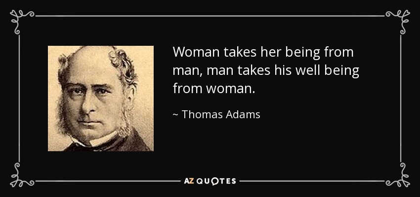 Woman takes her being from man, man takes his well being from woman. - Thomas Adams
