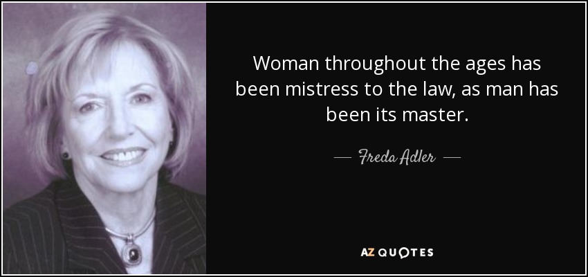 Woman throughout the ages has been mistress to the law, as man has been its master. - Freda Adler