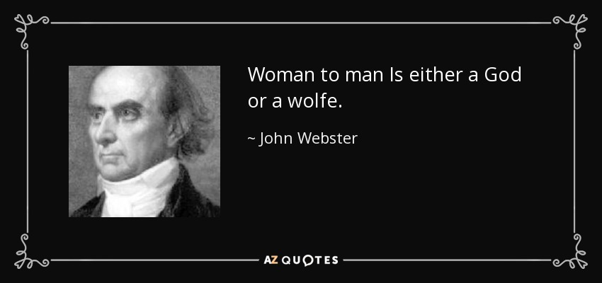 Woman to man Is either a God or a wolfe. - John Webster