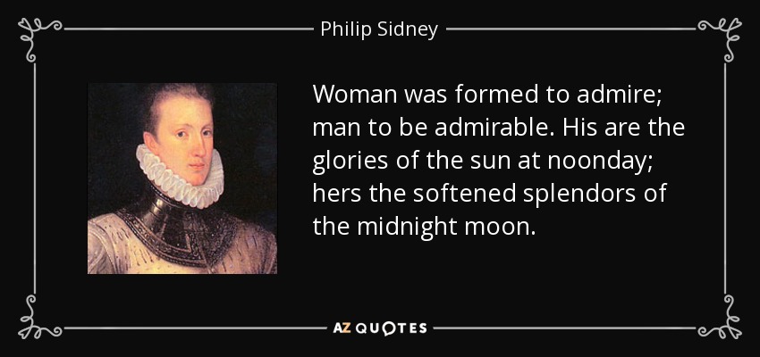 Woman was formed to admire; man to be admirable. His are the glories of the sun at noonday; hers the softened splendors of the midnight moon. - Philip Sidney