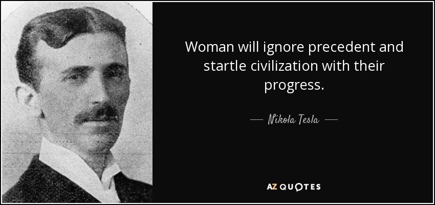 Nikola Tesla quote: Woman will ignore precedent and startle civilization  with their progress.
