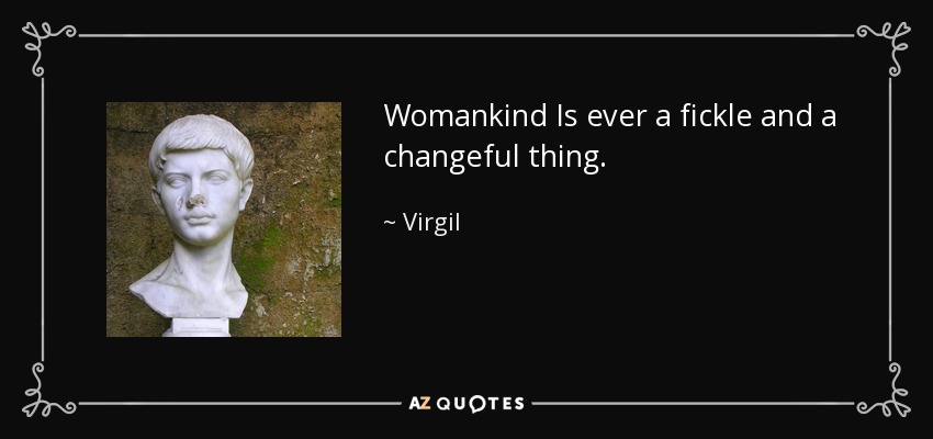 Womankind Is ever a fickle and a changeful thing. - Virgil