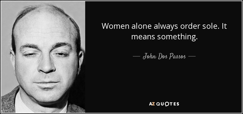 Women alone always order sole. It means something. - John Dos Passos