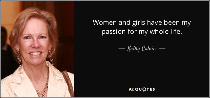 Women and girls have been my passion for my whole life. - Kathy Calvin