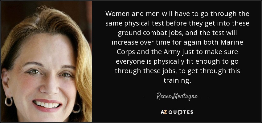 Women and men will have to go through the same physical test before they get into these ground combat jobs, and the test will increase over time for again both Marine Corps and the Army just to make sure everyone is physically fit enough to go through these jobs, to get through this training. - Renee Montagne