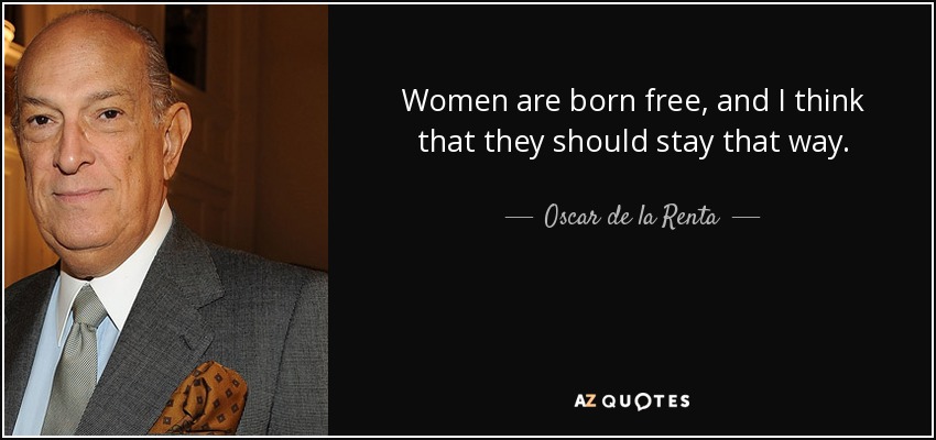 Women are born free, and I think that they should stay that way. - Oscar de la Renta