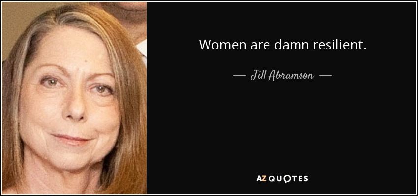 Women are damn resilient. - Jill Abramson