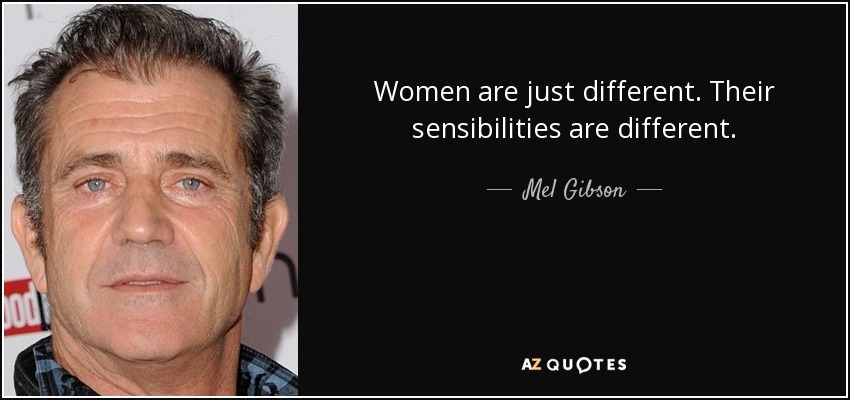 Women are just different. Their sensibilities are different. - Mel Gibson