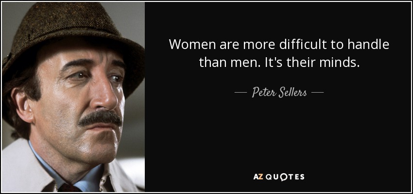 Women are more difficult to handle than men. It's their minds. - Peter Sellers