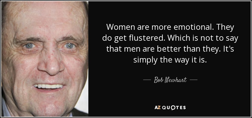Women are more emotional. They do get flustered. Which is not to say that men are better than they. It's simply the way it is. - Bob Newhart