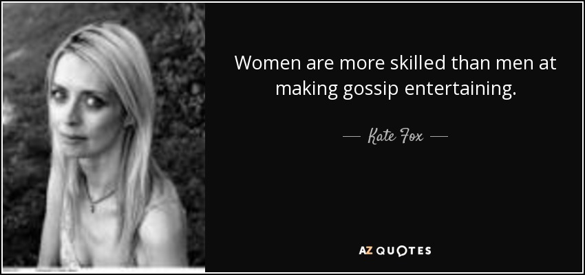 Women are more skilled than men at making gossip entertaining. - Kate Fox