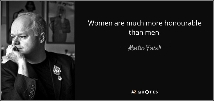 Women are much more honourable than men. - Martin Firrell