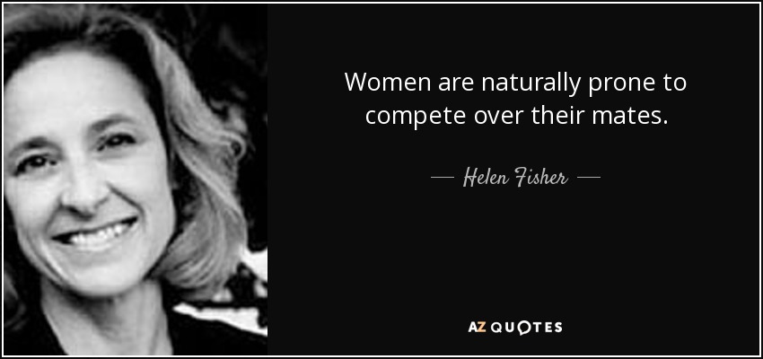 Women are naturally prone to compete over their mates. - Helen Fisher