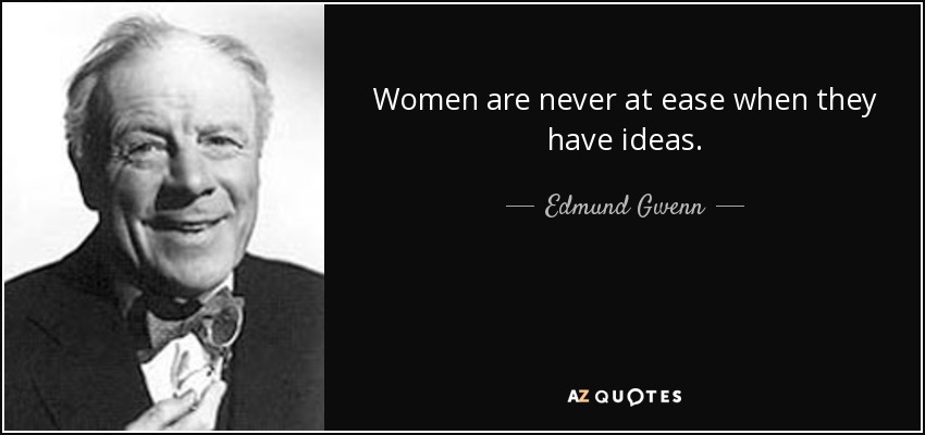 Women are never at ease when they have ideas. - Edmund Gwenn