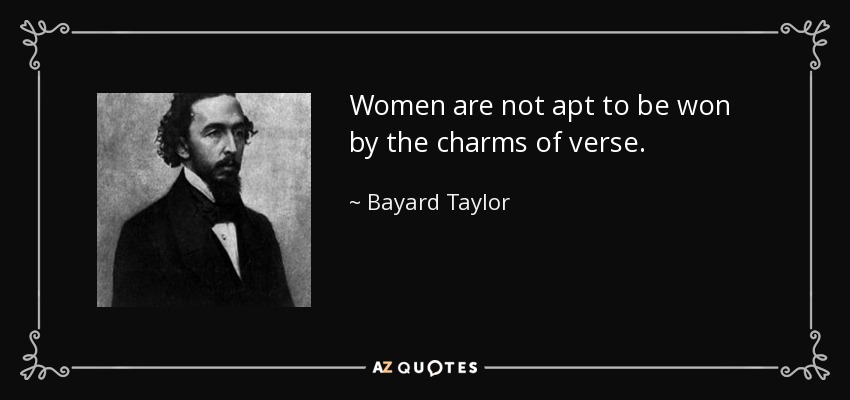 Women are not apt to be won by the charms of verse. - Bayard Taylor