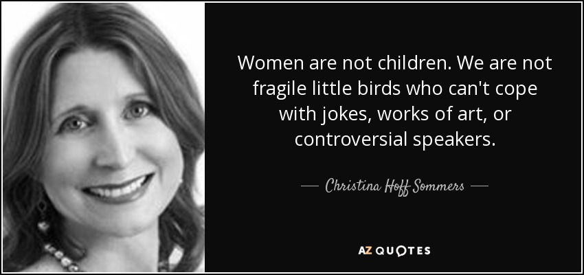 Women are not children. We are not fragile little birds who can't cope with jokes, works of art, or controversial speakers. - Christina Hoff Sommers