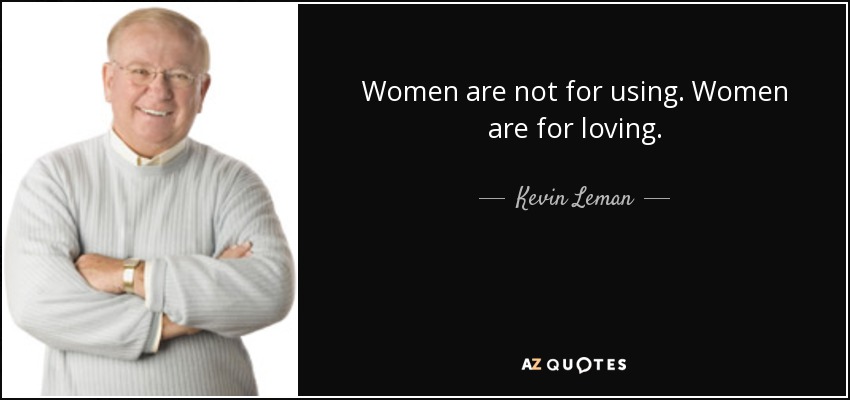 Women are not for using. Women are for loving. - Kevin Leman