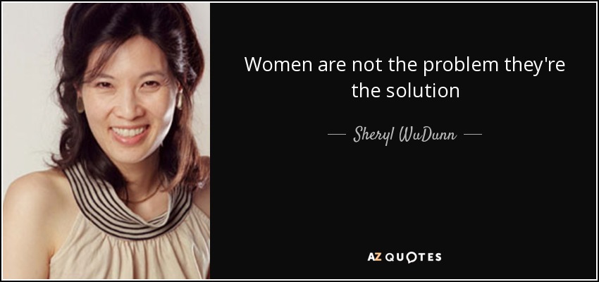 Women are not the problem they're the solution - Sheryl WuDunn
