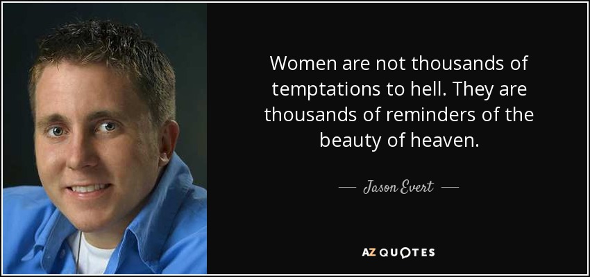 Women are not thousands of temptations to hell. They are thousands of reminders of the beauty of heaven. - Jason Evert