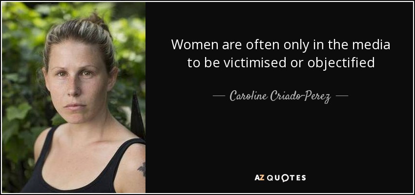 Women are often only in the media to be victimised or objectified - Caroline Criado-Perez