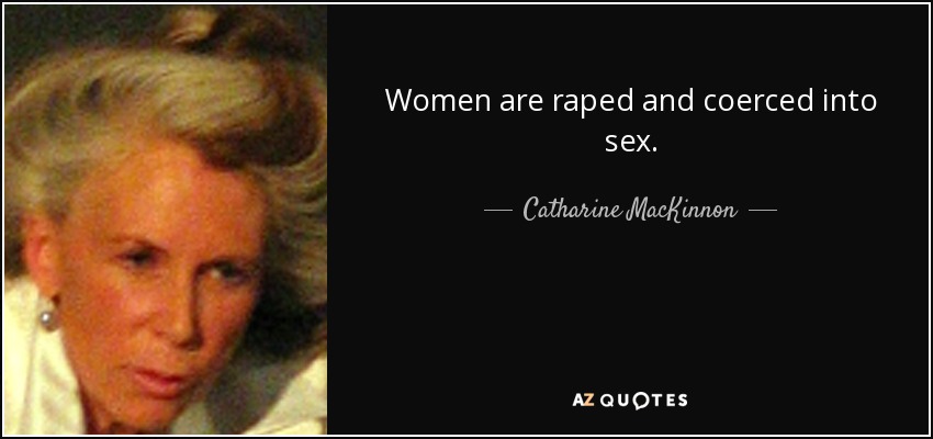Women are raped and coerced into sex. - Catharine MacKinnon