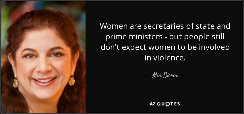 Women are secretaries of state and prime ministers - but people still don't expect women to be involved in violence. - Mia Bloom
