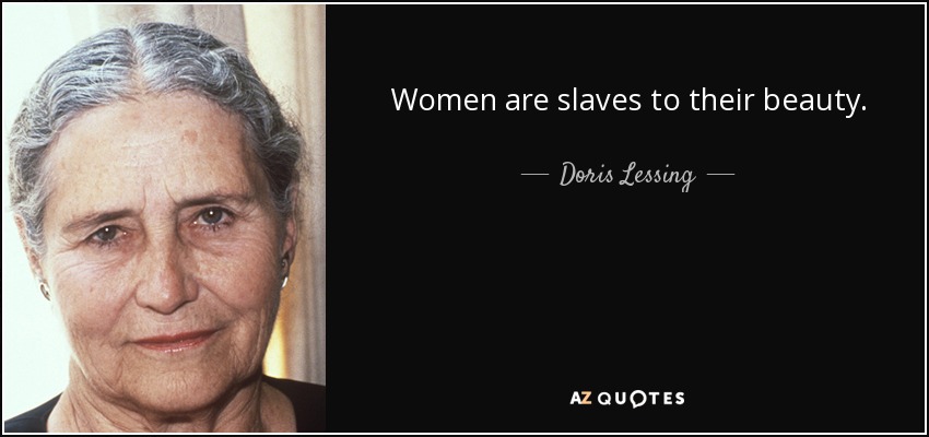 Women are slaves to their beauty. - Doris Lessing