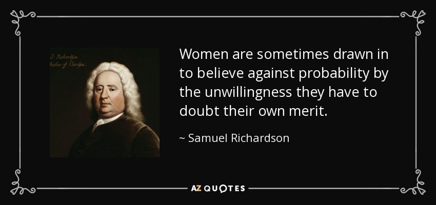 Women are sometimes drawn in to believe against probability by the unwillingness they have to doubt their own merit. - Samuel Richardson