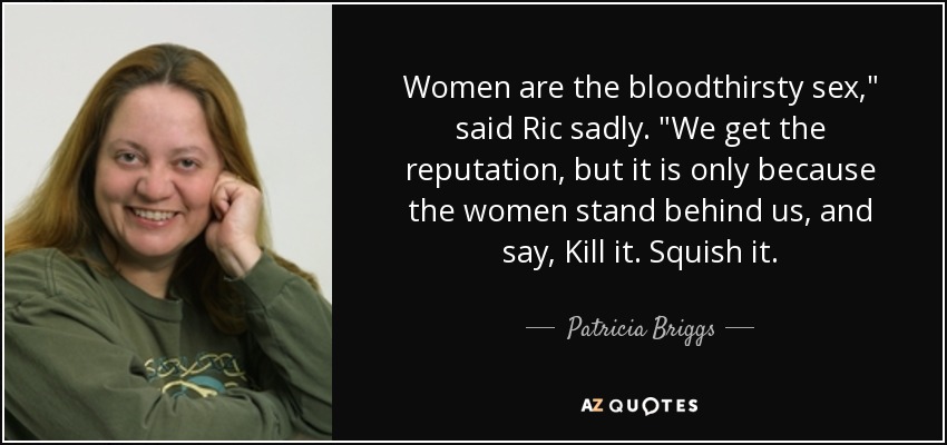 Women are the bloodthirsty sex,
