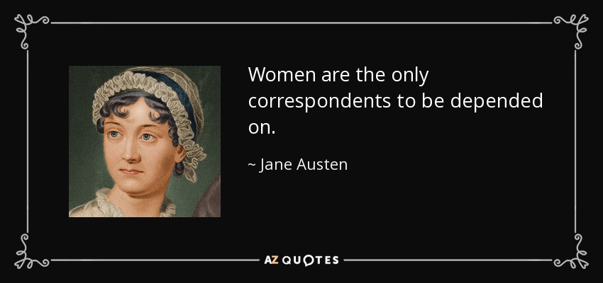 Women are the only correspondents to be depended on. - Jane Austen