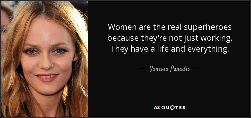 Women are the real superheroes because they're not just working. They have a life and everything. - Vanessa Paradis