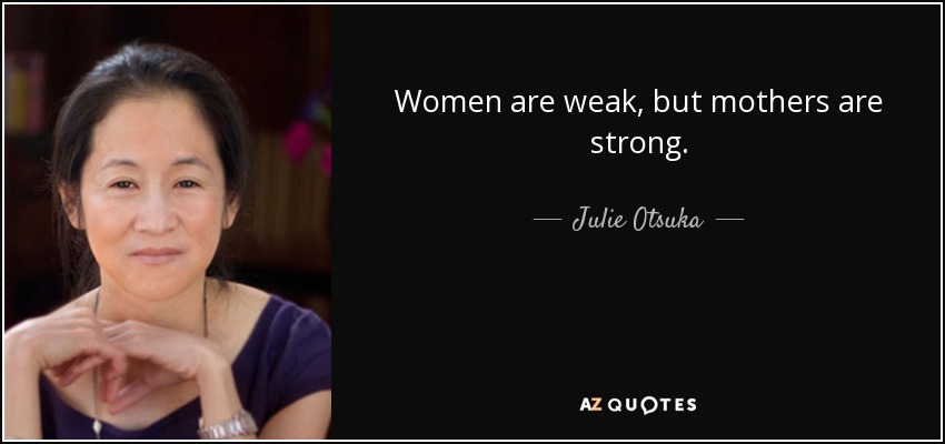Women are weak, but mothers are strong. - Julie Otsuka