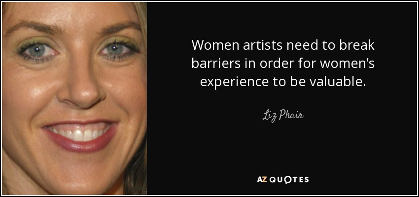 Women artists need to break barriers in order for women's experience to be valuable. - Liz Phair