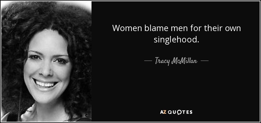 Women blame men for their own singlehood. - Tracy McMillan