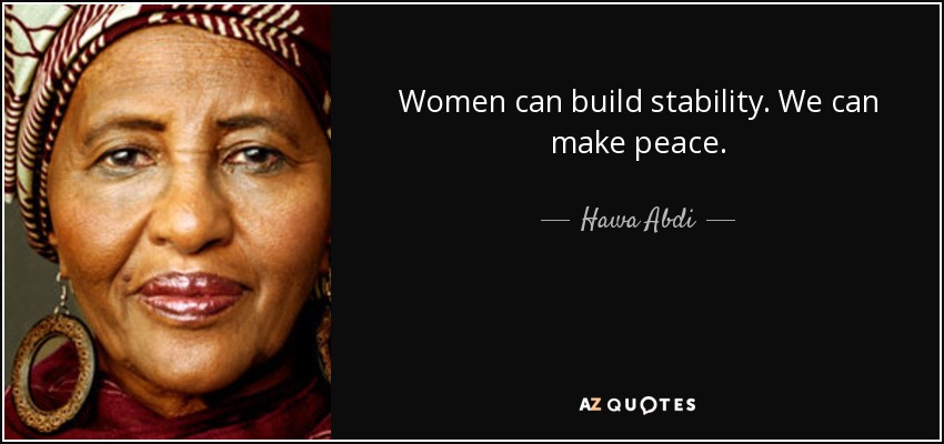 Women can build stability. We can make peace. - Hawa Abdi